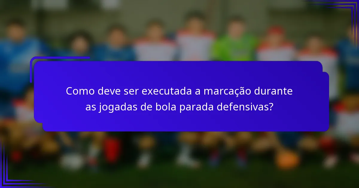 Como deve ser executada a marcação durante as jogadas de bola parada defensivas?