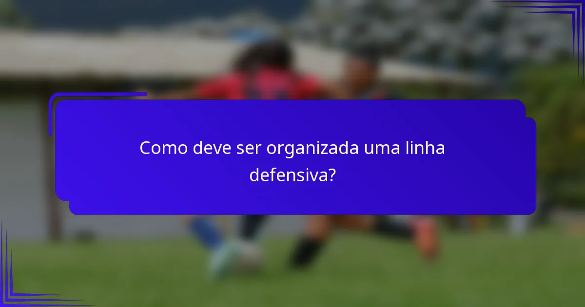 Como deve ser organizada uma linha defensiva?