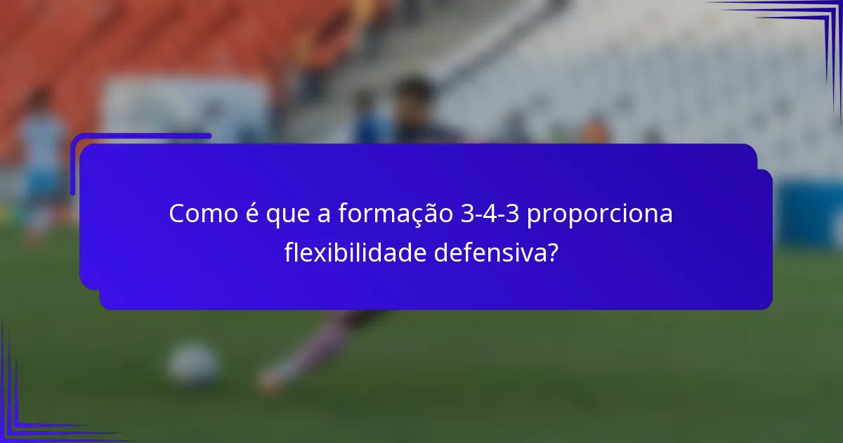 Como é que a formação 3-4-3 proporciona flexibilidade defensiva?