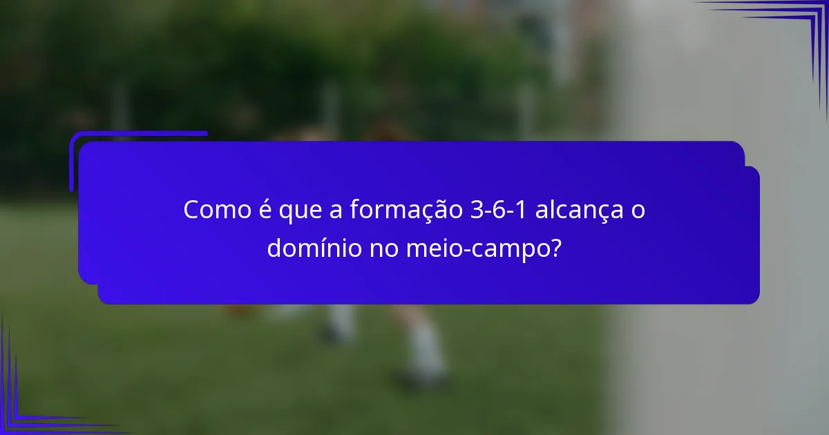 Como é que a formação 3-6-1 alcança o domínio no meio-campo?