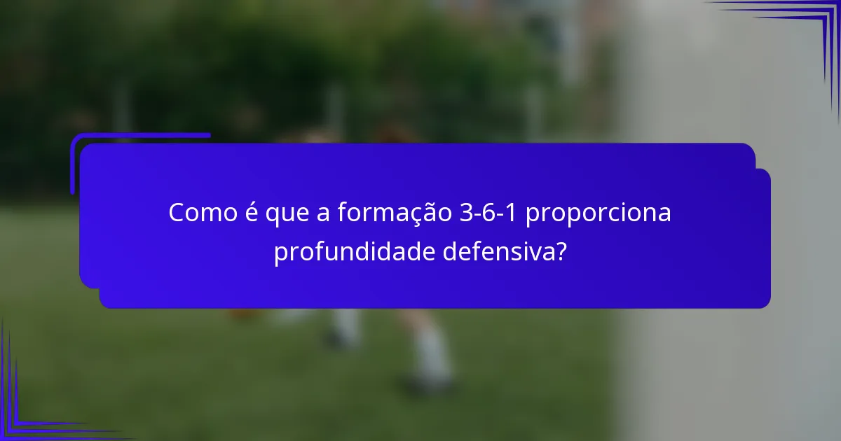 Como é que a formação 3-6-1 proporciona profundidade defensiva?