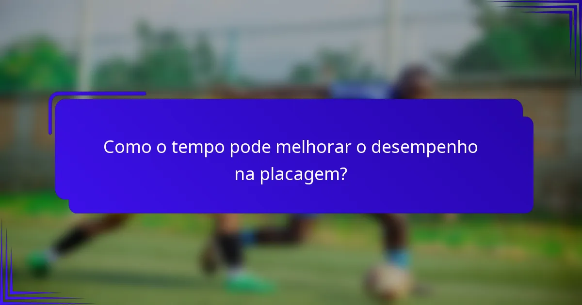 Como o tempo pode melhorar o desempenho na placagem?