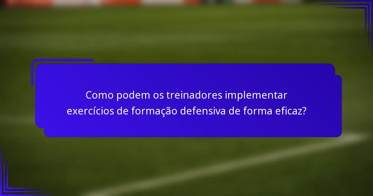 Como podem os treinadores implementar exercícios de formação defensiva de forma eficaz?