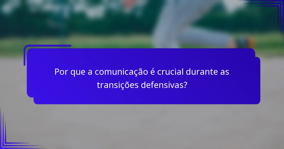 Por que a comunicação é crucial durante as transições defensivas?