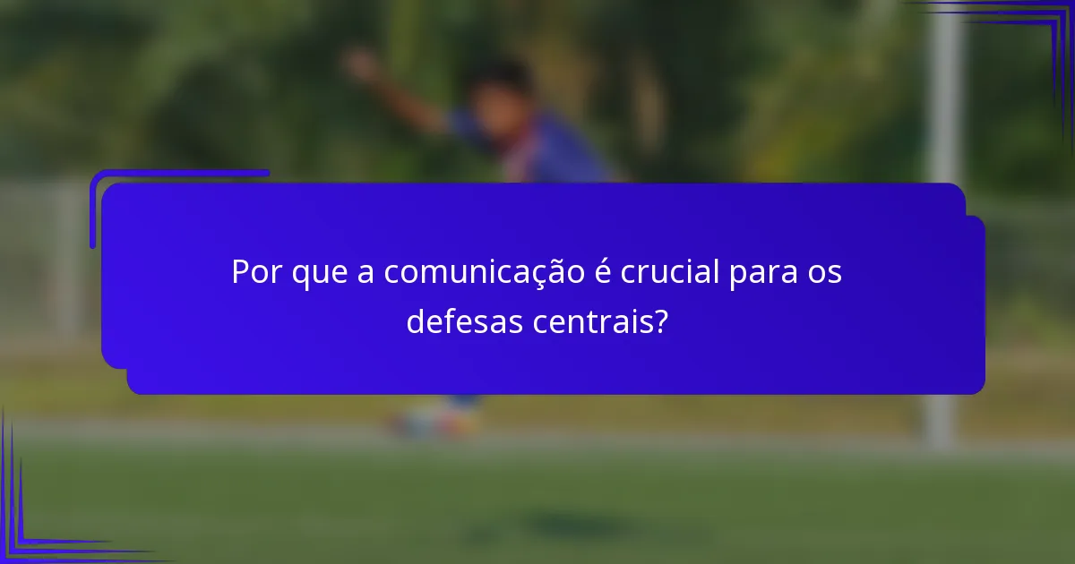 Por que a comunicação é crucial para os defesas centrais?
