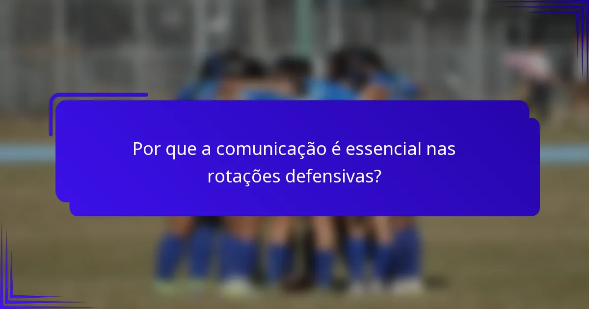 Por que a comunicação é essencial nas rotações defensivas?