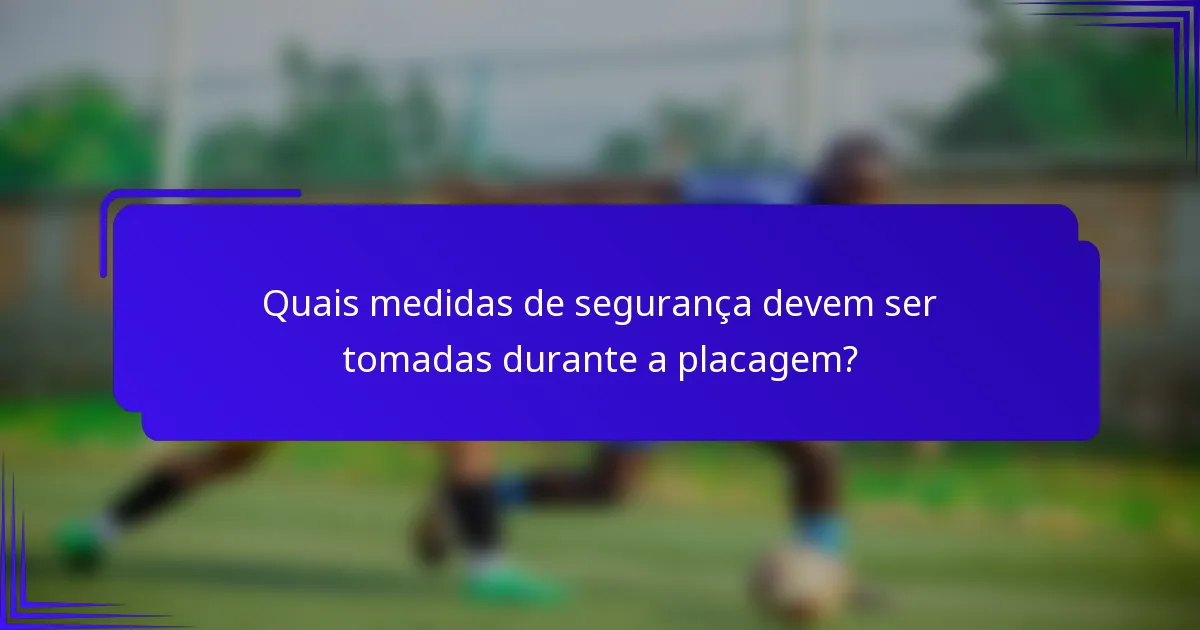 Quais medidas de segurança devem ser tomadas durante a placagem?
