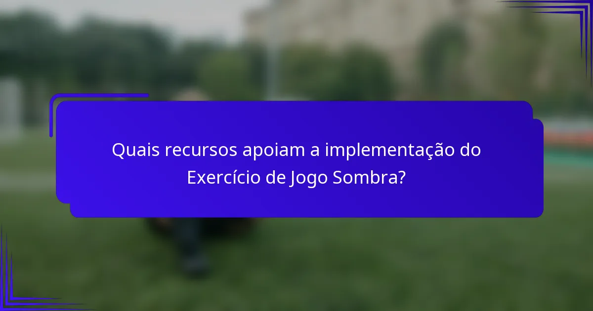 Quais recursos apoiam a implementação do Exercício de Jogo Sombra?