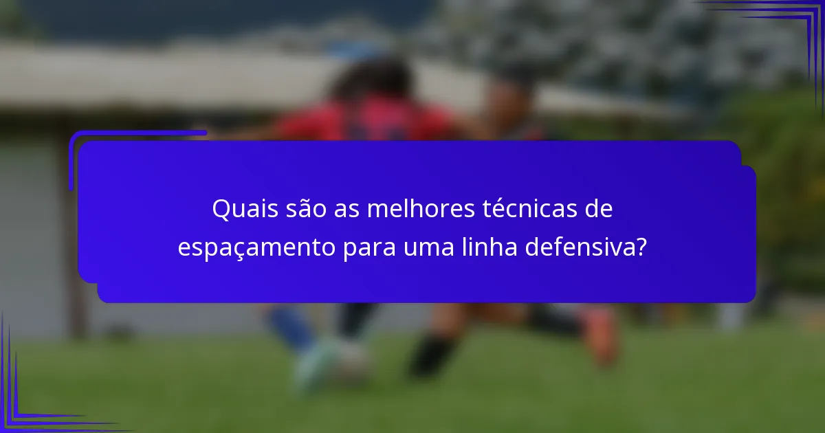 Quais são as melhores técnicas de espaçamento para uma linha defensiva?