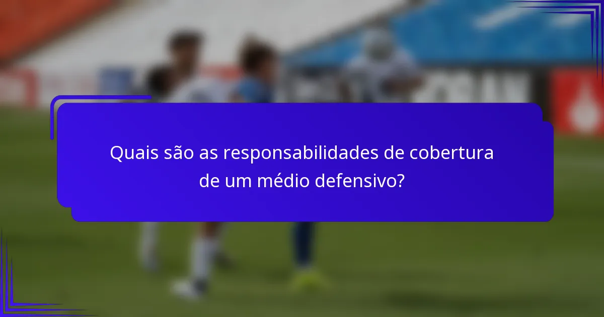 Quais são as responsabilidades de cobertura de um médio defensivo?