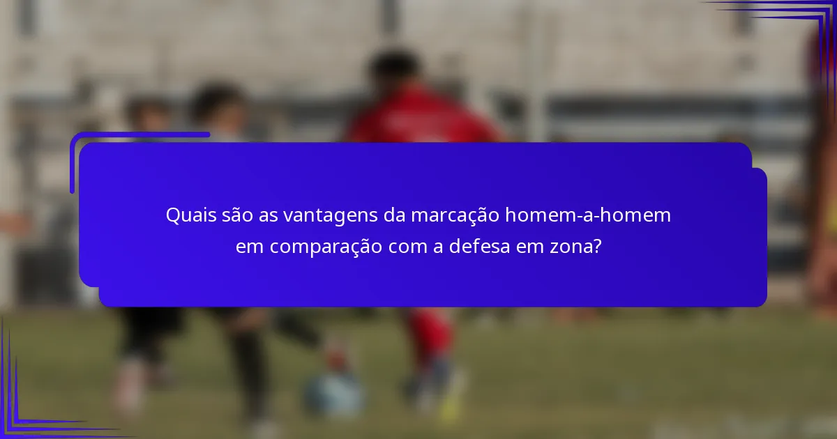 Quais são as vantagens da marcação homem-a-homem em comparação com a defesa em zona?