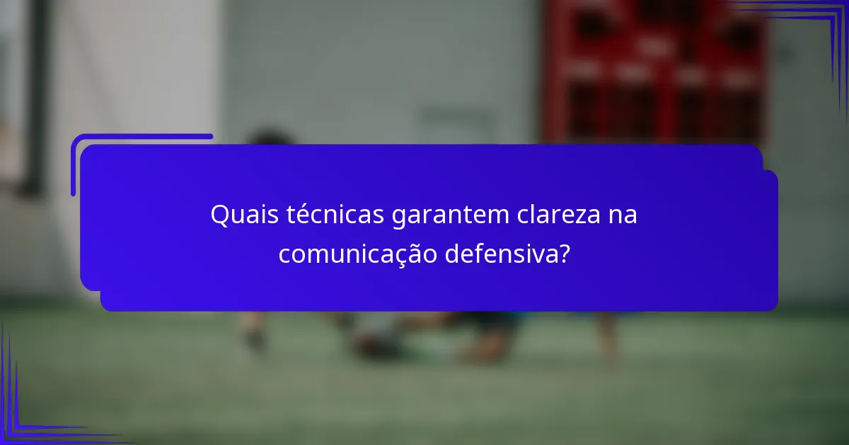 Quais técnicas garantem clareza na comunicação defensiva?