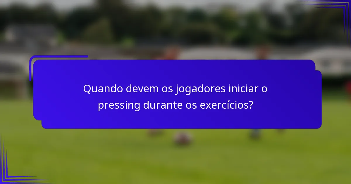 Quando devem os jogadores iniciar o pressing durante os exercícios?